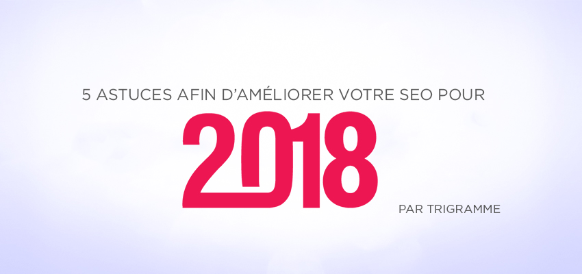 5 astuces afin d'améliorer votre résultat SEO en 2018